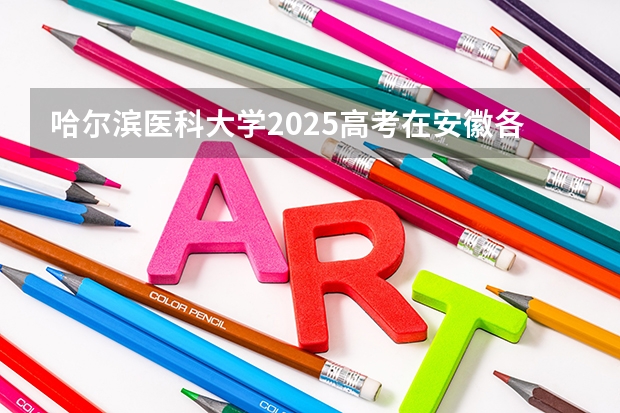 哈尔滨医科大学2025高考在安徽各批次选科要求