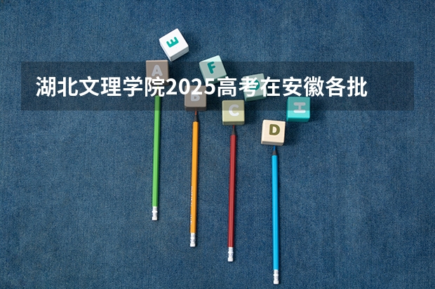 湖北文理学院2025高考在安徽各批次选科要求