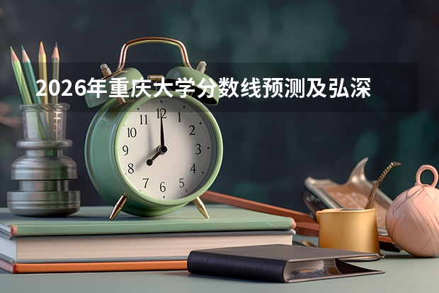 2026年重庆大学分数线预测及弘深学院