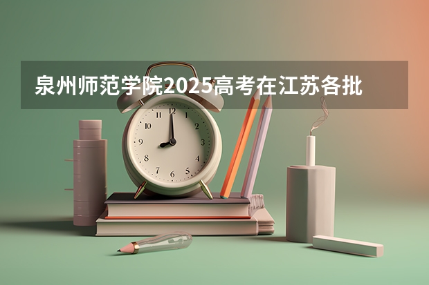 泉州师范学院2025高考在江苏各批次选科要求