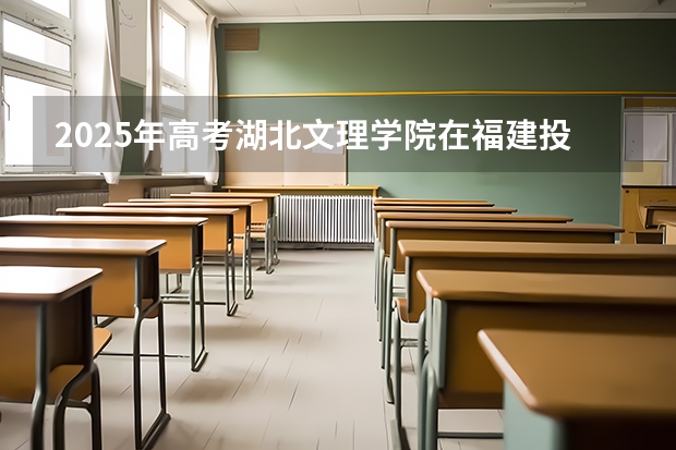 2025年高考湖北文理学院在福建投档分数线是多少