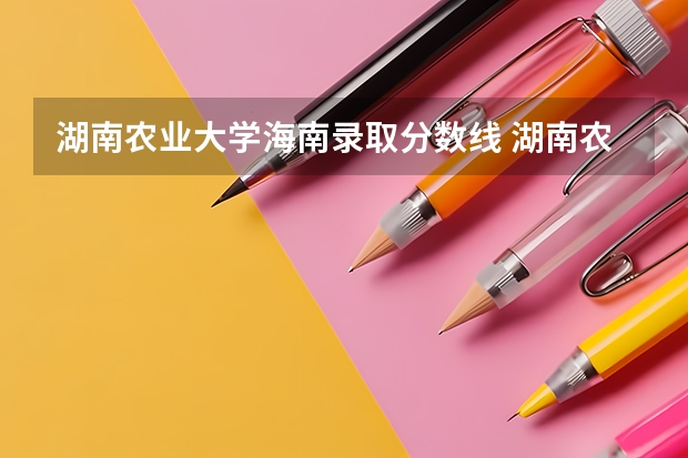 湖南农业大学海南录取分数线 湖南农业大学海南招生人数是多少