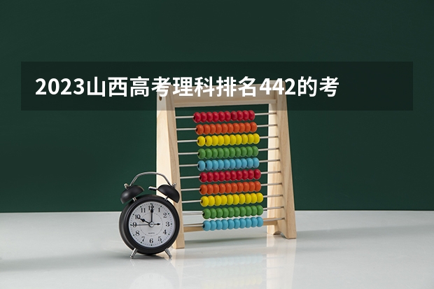 2023山西高考理科排名442的考生报哪所大学 往年录取分数线
