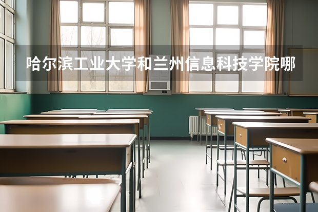 哈尔滨工业大学和兰州信息科技学院哪个好 分数线对比
