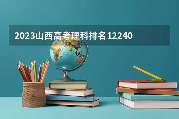2023山西高考理科排名12240的考生报哪所大学 往年录取分数线