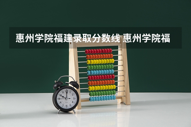 惠州学院福建录取分数线 惠州学院福建招生人数是多少