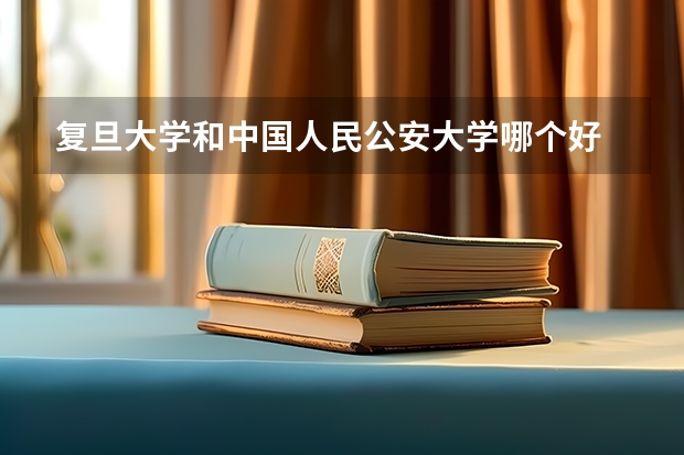 复旦大学和中国人民公安大学哪个好 分数线对比