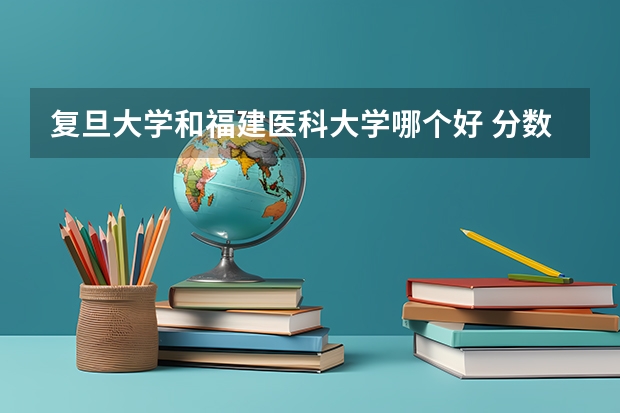 复旦大学和福建医科大学哪个好 分数线对比
