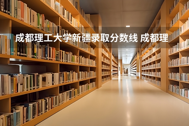成都理工大学新疆录取分数线 成都理工大学新疆招生人数是多少