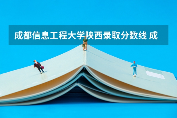成都信息工程大学陕西录取分数线 成都信息工程大学陕西招生人数是多少