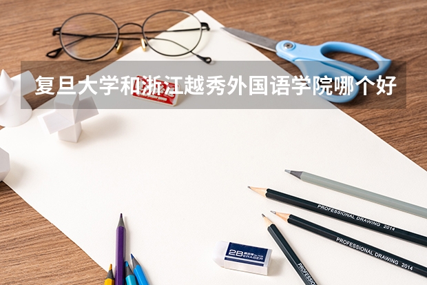 复旦大学和浙江越秀外国语学院哪个好 分数线对比