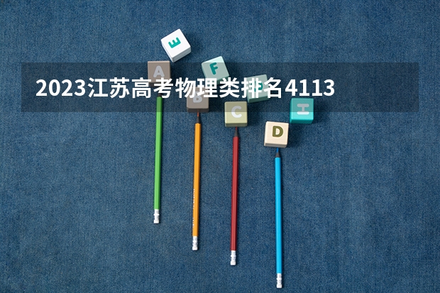 2023江苏高考物理类排名4113的考生报哪所大学 往年录取分数线