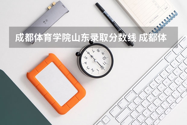 成都体育学院山东录取分数线 成都体育学院山东招生人数是多少