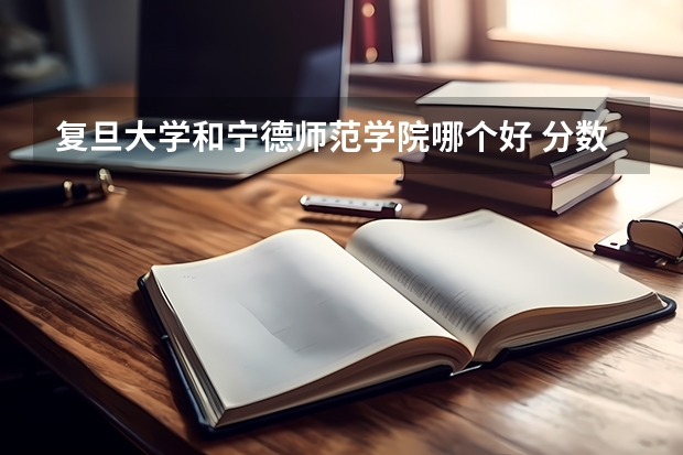 复旦大学和宁德师范学院哪个好 分数线对比
