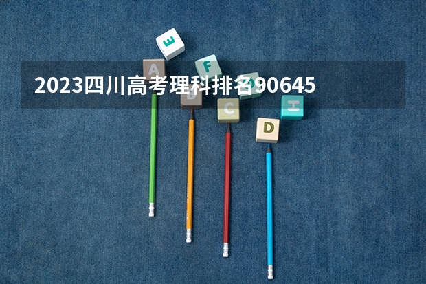 2023四川高考理科排名90645的考生报哪所大学 往年录取分数线