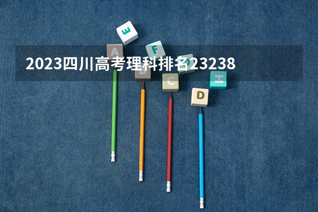 2023四川高考理科排名232380的考生报哪所大学 往年录取分数线