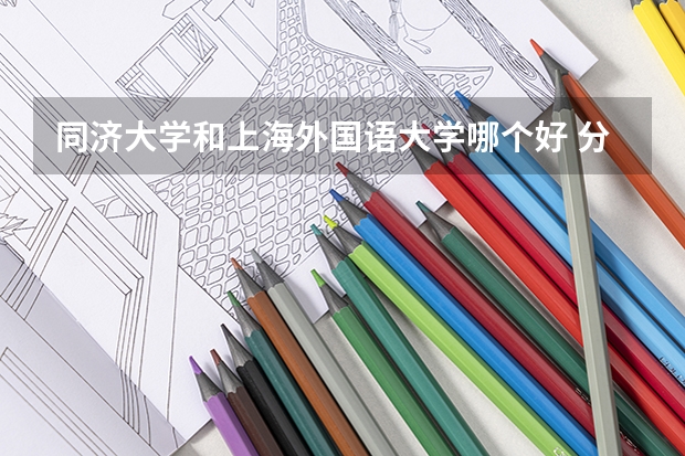 同济大学和上海外国语大学哪个好 分数线对比