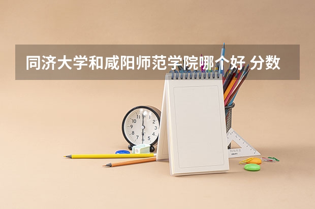 同济大学和咸阳师范学院哪个好 分数线对比