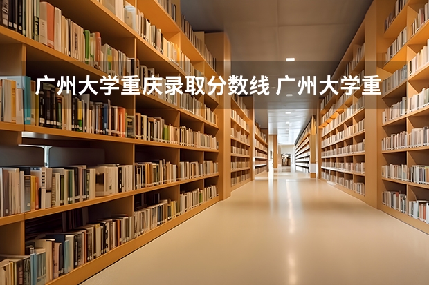 广州大学重庆录取分数线 广州大学重庆招生人数是多少
