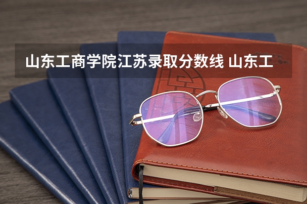 山东工商学院江苏录取分数线 山东工商学院江苏招生人数是多少