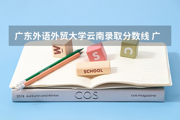 广东外语外贸大学云南录取分数线 广东外语外贸大学云南招生人数是多少