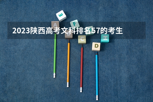 2023陕西高考文科排名57的考生报哪所大学 往年录取分数线