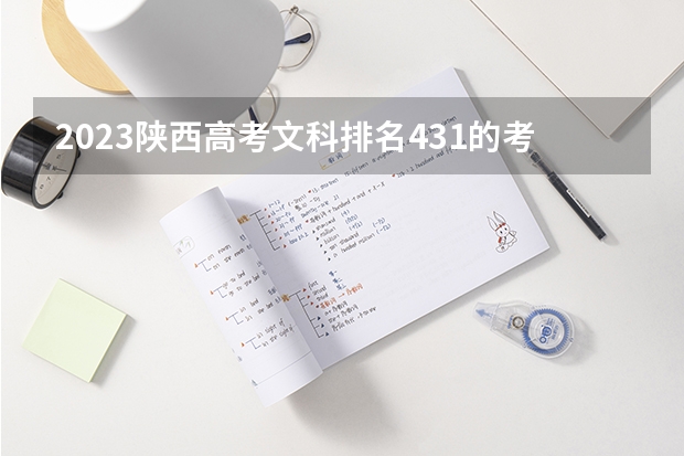 2023陕西高考文科排名431的考生报哪所大学 往年录取分数线