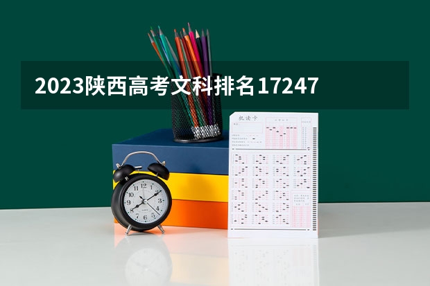2023陕西高考文科排名17247的考生报哪所大学 往年录取分数线