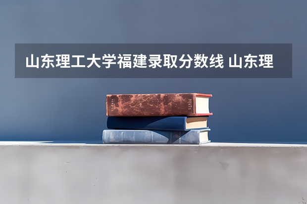 山东理工大学福建录取分数线 山东理工大学福建招生人数是多少