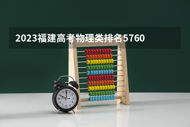 2023福建高考物理类排名5760的考生报哪所大学 往年录取分数线