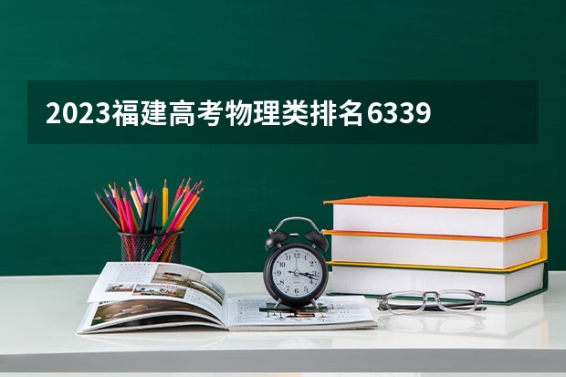 2023福建高考物理类排名63399的考生报哪所大学 往年录取分数线