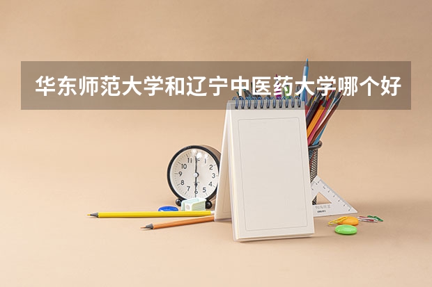 华东师范大学和辽宁中医药大学哪个好 分数线对比