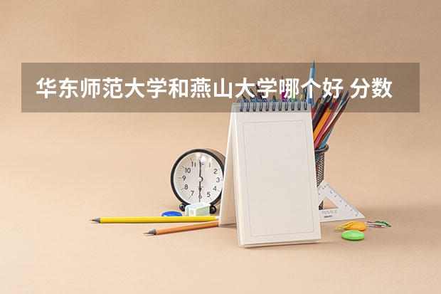 华东师范大学和燕山大学哪个好 分数线对比