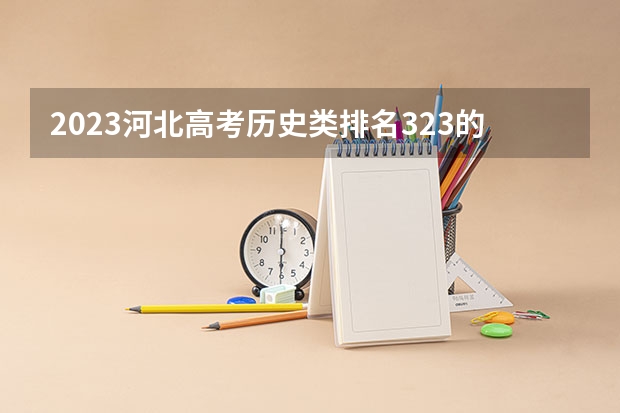 2023河北高考历史类排名323的考生报哪所大学 往年录取分数线