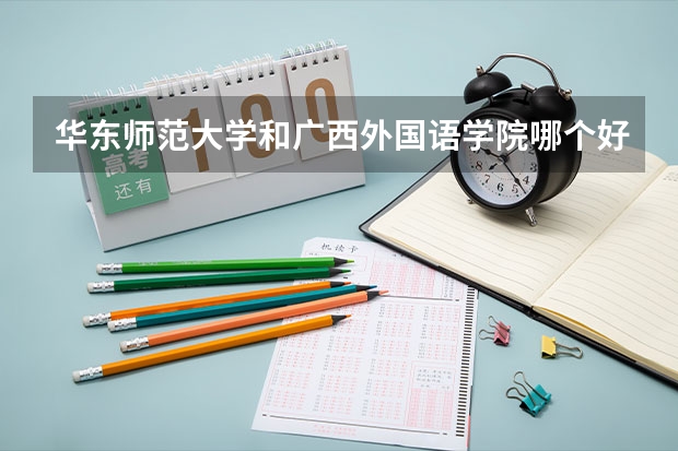 华东师范大学和广西外国语学院哪个好 分数线对比