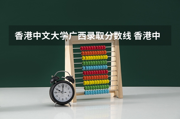 香港中文大学广西录取分数线 香港中文大学广西招生人数是多少