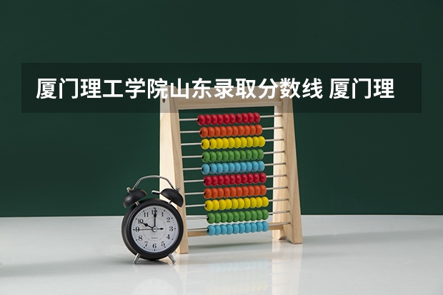 厦门理工学院山东录取分数线 厦门理工学院山东招生人数是多少