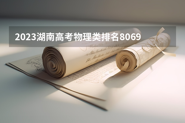 2023湖南高考物理类排名80698的考生报哪所大学 往年录取分数线