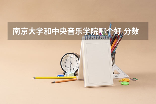 南京大学和中央音乐学院哪个好 分数线对比