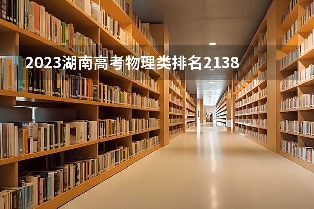 2023湖南高考物理类排名213828的考生报哪所大学 往年录取分数线