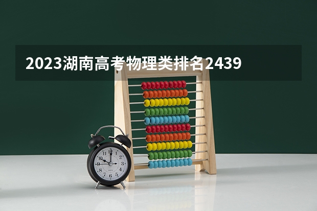 2023湖南高考物理类排名243968的考生报哪所大学 往年录取分数线
