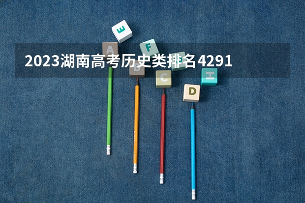 2023湖南高考历史类排名4291的考生报哪所大学 往年录取分数线