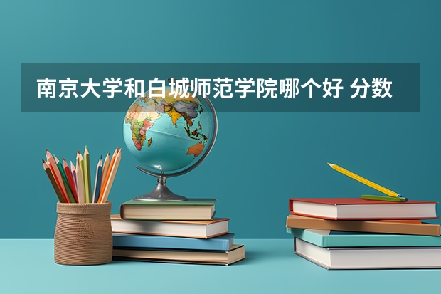 南京大学和白城师范学院哪个好 分数线对比