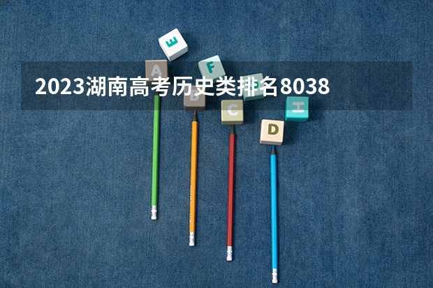 2023湖南高考历史类排名80382的考生报哪所大学 往年录取分数线