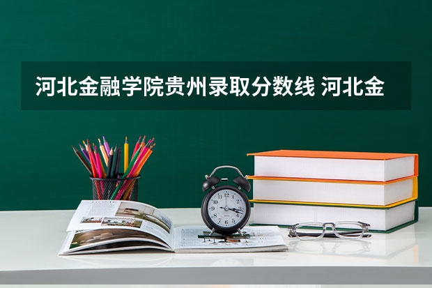 河北金融学院贵州录取分数线 河北金融学院贵州招生人数是多少