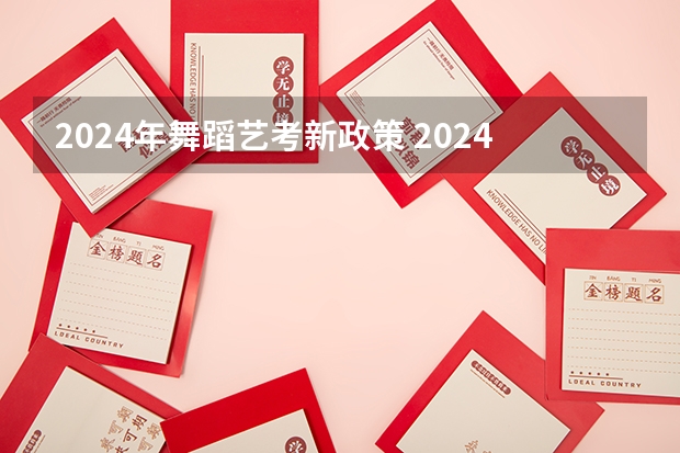 2024年舞蹈艺考新政策 2024年高考艺考政策 2024年编导艺考生新政策