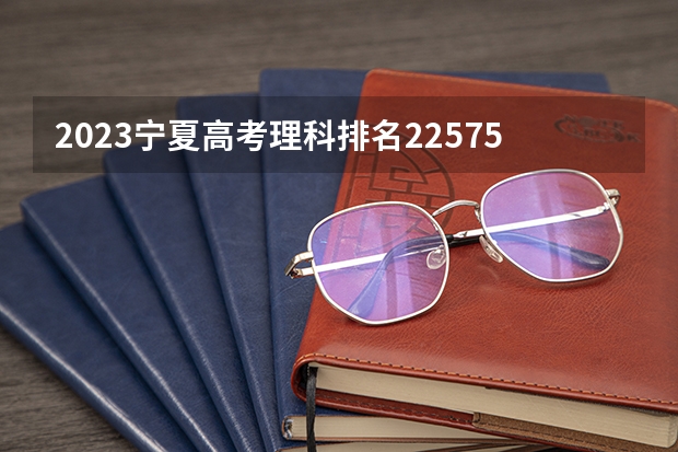 2023宁夏高考理科排名22575的考生报哪所大学 往年录取分数线