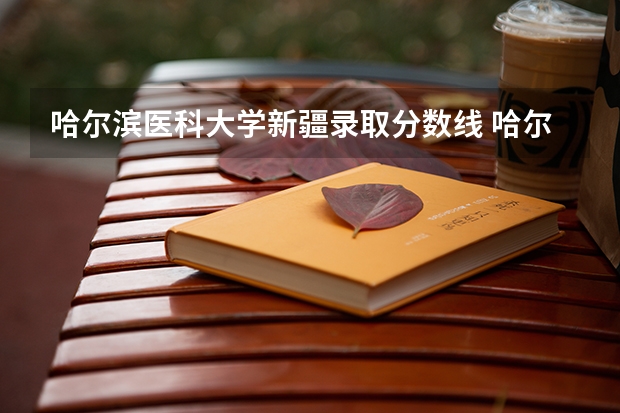 哈尔滨医科大学新疆录取分数线 哈尔滨医科大学新疆招生人数是多少