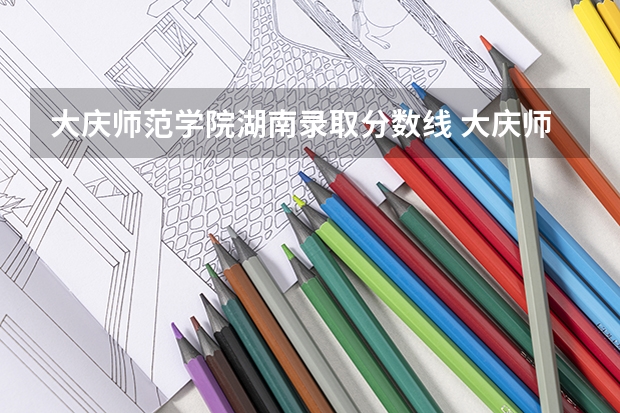 大庆师范学院湖南录取分数线 大庆师范学院湖南招生人数是多少