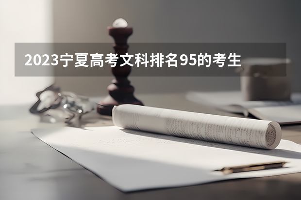 2023宁夏高考文科排名95的考生报哪所大学 往年录取分数线